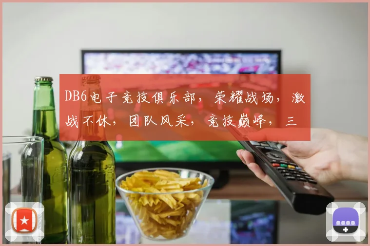 DB6电子竞技俱乐部，荣耀战场，激战不休，团队风采，竞技巅峰，三冠王荣耀之旅