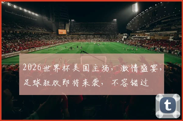 2026世界杯美国主场，激情盛宴，足球狂欢即将来袭，不容错过