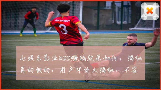 七娱乐影业app赚钱效果如何，揭秘真的假的，用户评价大揭秘，不容错过