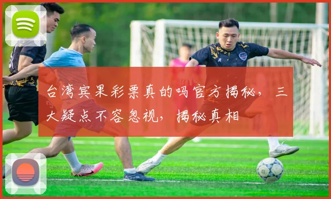 台湾宾果彩票真的吗官方揭秘，三大疑点不容忽视，揭秘真相