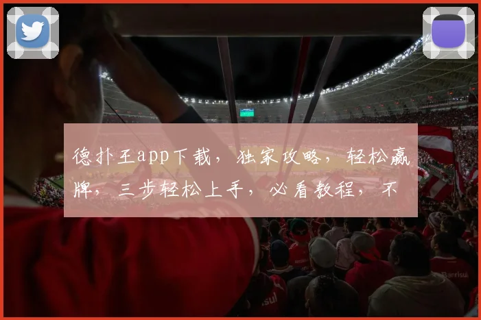 德扑王app下载，独家攻略，轻松赢牌，三步轻松上手，必看教程，不容错过