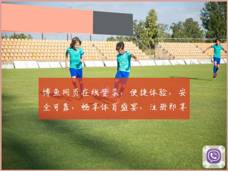 博鱼网页在线登录，便捷体验，安全可靠，畅享体育盛宴，注册即享优惠，快来加入