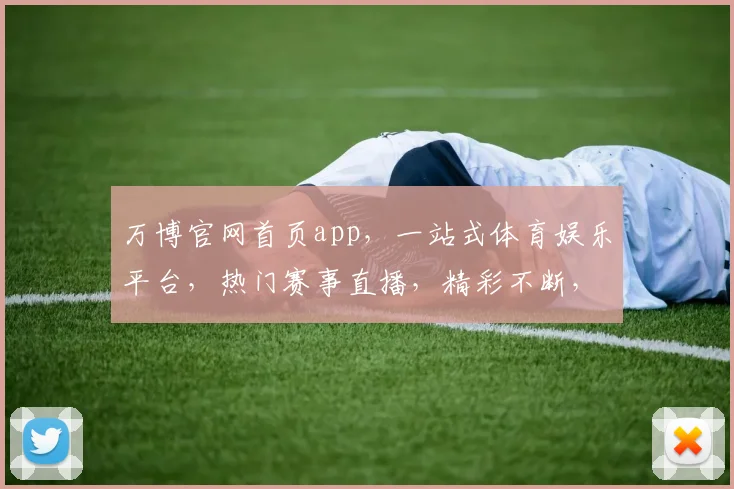 万博官网首页app，一站式体育娱乐平台，热门赛事直播，精彩不断，体验非凡