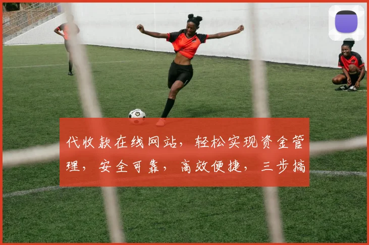 代收款在线网站，轻松实现资金管理，安全可靠，高效便捷，三步搞定，让您无忧