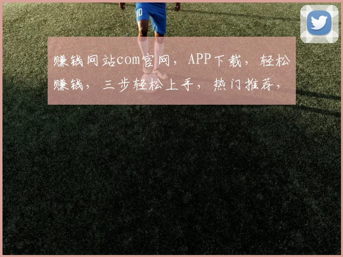 赚钱网站com官网，APP下载，轻松赚钱，三步轻松上手，热门推荐，不容错过，立即体验